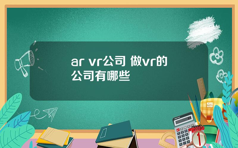 ar vr公司 做vr的公司有哪些